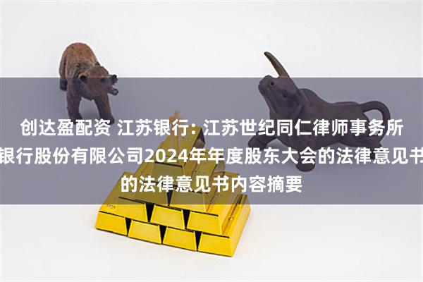 创达盈配资 江苏银行: 江苏世纪同仁律师事务所关于江苏银行股份有限公司2024年年度股东大会的法律意见书内容摘要