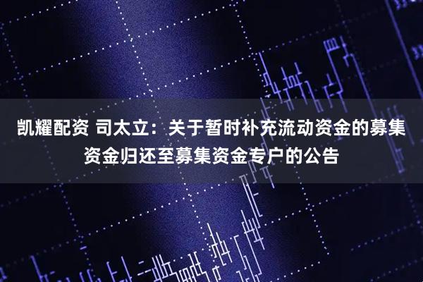 凯耀配资 司太立：关于暂时补充流动资金的募集资金归还至募集资金专户的公告