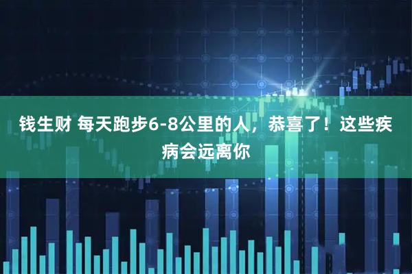 钱生财 每天跑步6-8公里的人，恭喜了！这些疾病会远离你