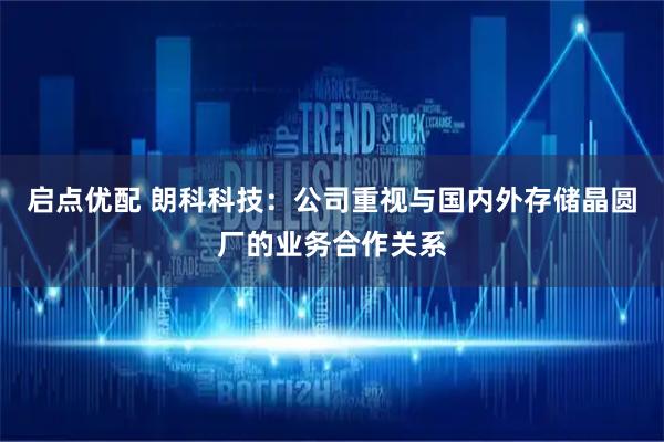 启点优配 朗科科技：公司重视与国内外存储晶圆厂的业务合作关系