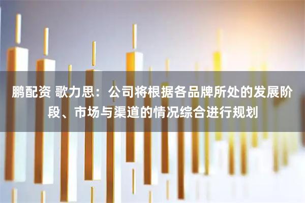 鹏配资 歌力思：公司将根据各品牌所处的发展阶段、市场与渠道的情况综合进行规划