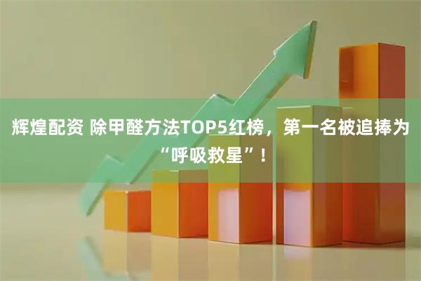 辉煌配资 除甲醛方法TOP5红榜，第一名被追捧为“呼吸救星”！